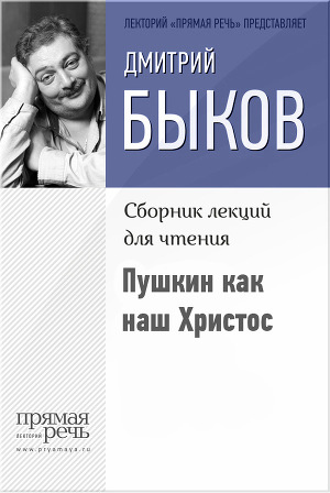 Быков, Дмитрий Львович. Пушкин как наш Христос: сборник лекций для чтения /