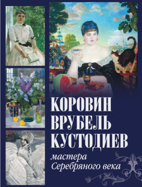 Громова Екатерина Владимировна. Коровин, Врубель, Кустодиев. Мастера Серебряного века